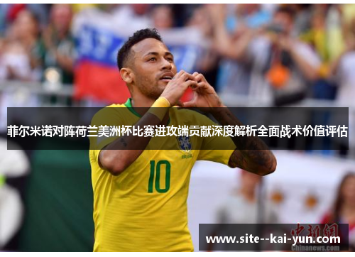 菲尔米诺对阵荷兰美洲杯比赛进攻端贡献深度解析全面战术价值评估