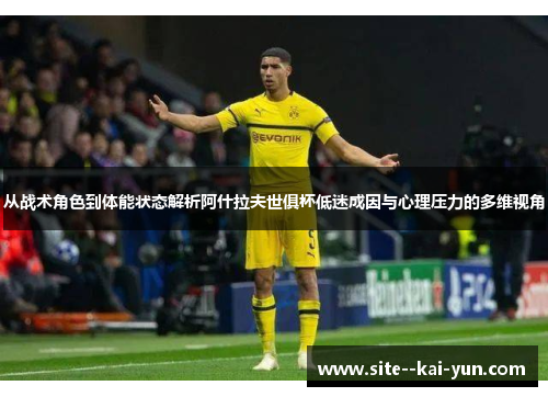 从战术角色到体能状态解析阿什拉夫世俱杯低迷成因与心理压力的多维视角