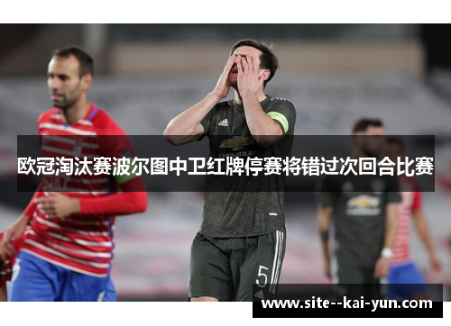 欧冠淘汰赛波尔图中卫红牌停赛将错过次回合比赛