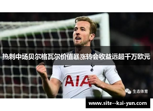 热刺中场贝尔格瓦尔价值暴涨转会收益远超千万欧元