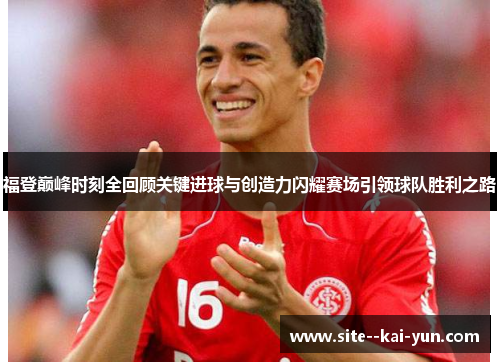 福登巅峰时刻全回顾关键进球与创造力闪耀赛场引领球队胜利之路