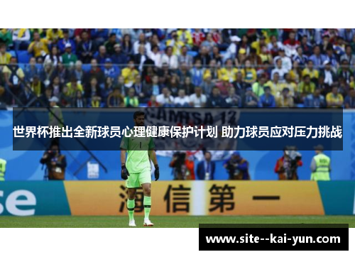 世界杯推出全新球员心理健康保护计划 助力球员应对压力挑战