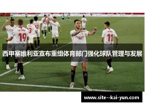 西甲塞维利亚宣布重组体育部门强化球队管理与发展 西甲塞维利亚宣布重组体育部门强化球队管理与发展