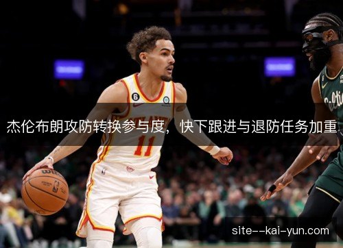 杰伦布朗攻防转换参与度，快下跟进与退防任务加重