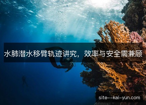 水肺潜水移臂轨迹讲究,效率与安全需兼顾 水肺潜水移臂轨迹讲究,效率与安全需兼顾